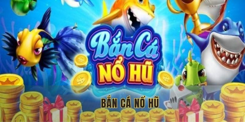 Bắn cá nổ hũ
